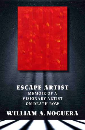 Escape Artist: A Memoir of a Visionary Artist on Death Row de William A. Noguera