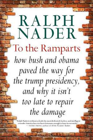 To The Ramparts: How Bush and Obama Paved the Way for the Trump Presidency, and Why It Isn't Too Late to Reverse Course de Ralph Nader