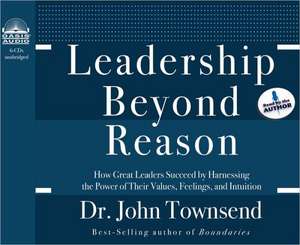 Leadership Beyond Reason: How Great Leaders Succeed by Harnessing the Power of Their Values, Feelings, and Intuition de John Townsend