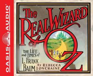 The Real Wizard of Oz: The Life and Times of L. Frank Baum de Rebecca Loncraine