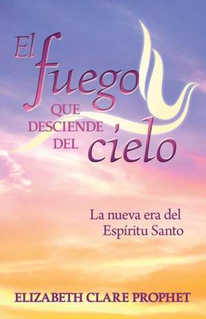 El Fuego que Desciende del Cielo de Elizabeth Clare Prophet