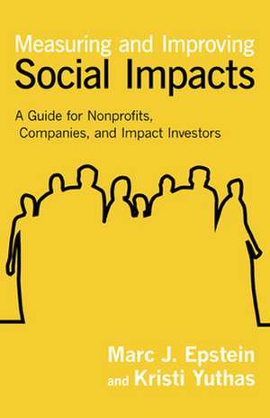 Measuring and Improving Social Impacts: A Guide for Nonprofits, Companies, and Social Enterprises de Marc J. Epstein