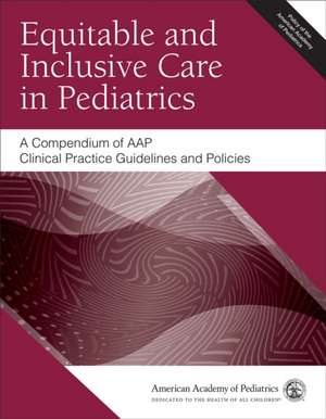 Equitable and Inclusive Care in Pediatrics: A Compendium of Aap Clinical Practice Guidelines and Policies de American Academy of Pediatrics (Aap)