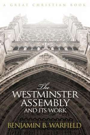 The Westminster Assembly and Its Work de Benjamin B. Warfied