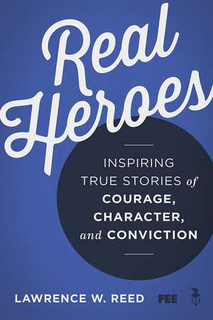 Real Heroes: Inspiring True Stories of Courage, Character, and Conviction de Lawrence W. Reed