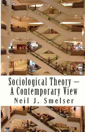 Sociological Theory - A Contemporary View: How to Read, Criticize and Do Theory de Neil J. Smelser