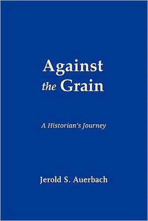 Against the Grain: A Historian's Journey de Jerold S. Auerbach