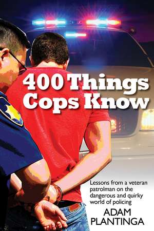 400 Things Cops Know: Street-Smart Lessons from a Veteran Patrolman de Adam Plantinga