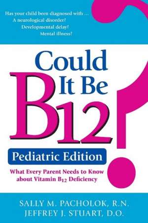 Could It Be B12? -- Pediatric Edition: What Every Parent Needs to Know About Vitamin B12 Deficiency de Sally Pacholok