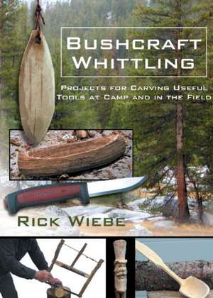 Bushcraft Whittling: Projects for Carving Useful Tools at Camp and in the Field de Rick Wiebe