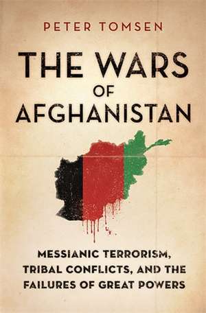 The Wars of Afghanistan: Messianic Terrorism, Tribal Conflicts, and the Failures of Great Powers de Peter Tomsen