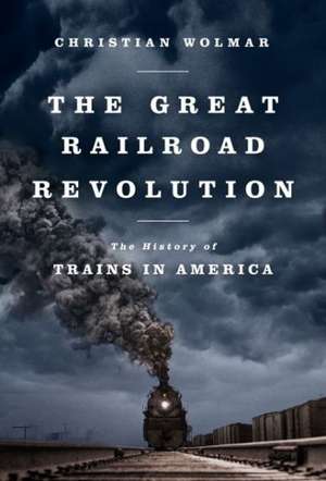 The Great Railroad Revolution: The History of Trains in America de Christian Wolmar