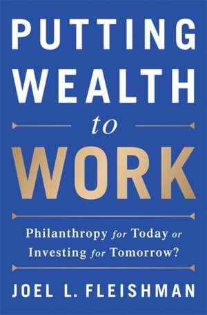 Putting Wealth to Work: Philanthropy for Today or Investing for Tomorrow? de Joel L. Fleishman