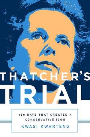 Thatcher's Trial: 180 Days that Created a Conservative Icon de Kwasi Kwarteng