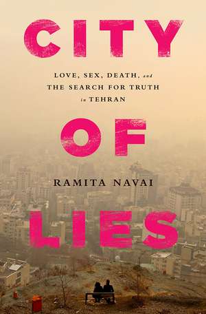 City of Lies: Love, Sex, Death, and the Search for Truth in Tehran de Ramita Navai