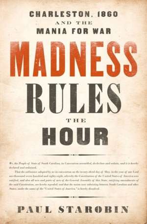 Madness Rules the Hour: Charleston, 1860 and the Mania for War de Paul Starobin