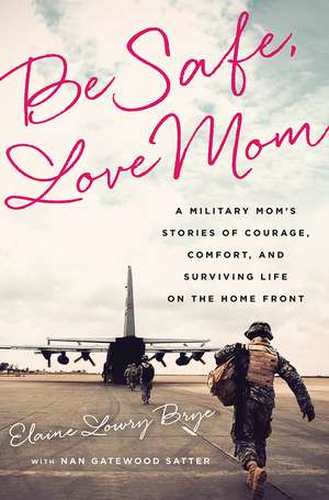 Be Safe, Love Mom: A Military Mom's Stories of Courage, Comfort, and Surviving Life on the Home Front de Elaine Lowry Brye