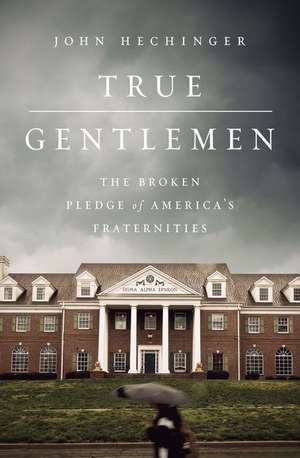 True Gentlemen: The Broken Pledge of Americas Fraternities de John Hechinger