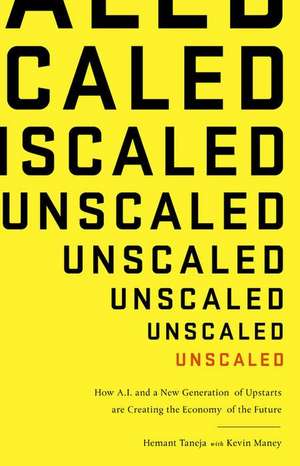 Unscaled: How AI and a New Generation of Upstarts Are Creating the Economy of the Future de Hemant Taneja