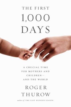 The First 1,000 Days: A Crucial Time for Mothers and Children--And the World de Roger Thurow