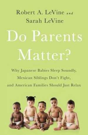 Do Parents Matter?: Why Japanese Babies Sleep Soundly, Mexican Siblings Don't Fight, and American Families Should Just Relax de Robert A. LeVine