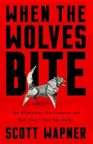 When the Wolves Bite: Two Billionaires, One Company, and an Epic Wall Street Battle de Scott Wapner