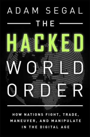 The Hacked World Order: How Nations Fight, Trade, Maneuver, and Manipulate in the Digital Age de Adam Segal