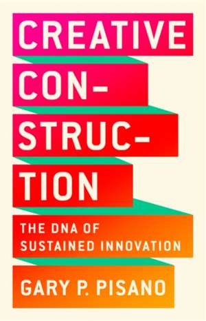 Creative Construction: The DNA of Sustained Innovation de Gary P. Pisano