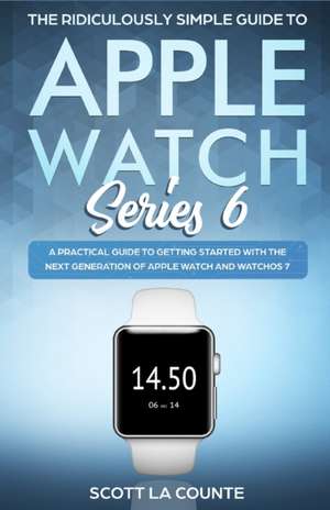 The Ridiculously Simple Guide to Apple Watch Series 6 de Scott La Counte