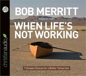 When Life's Not Working: 7 Simple Choices for a Better Tomorrow de Bob Merritt