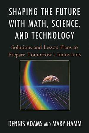 Shaping the Future with Math, Science, and Technology de Dennis Adams