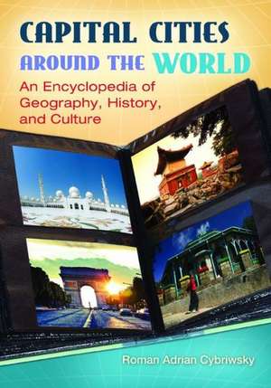 Capital Cities around the World: An Encyclopedia of Geography, History, and Culture de Roman Adrian Cybriwsky