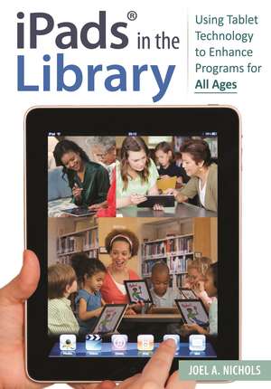 iPads® in the Library: Using Tablet Technology to Enhance Programs for All Ages de Joel A. Nichols