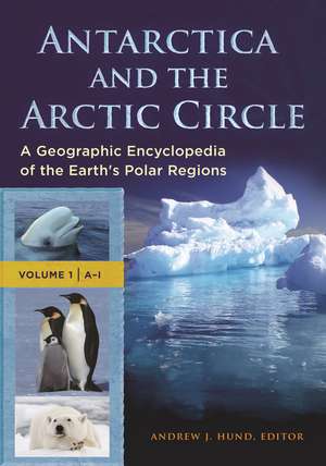 Antarctica and the Arctic Circle: A Geographic Encyclopedia of the Earth's Polar Regions [2 volumes] de Andrew J. Hund