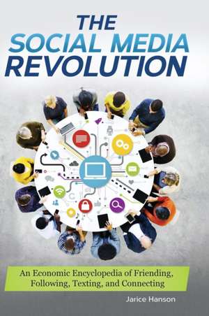 The Social Media Revolution: An Economic Encyclopedia of Friending, Following, Texting, and Connecting de Jarice Hanson