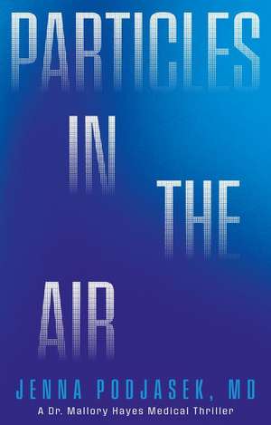 Particles in the Air: A Dr. Mallory Hayes Medical Thriller de Jenna Podjasek