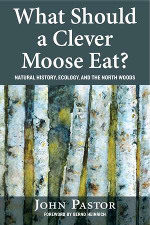 What Should a Clever Moose Eat?: Natural History, Ecology, and the North Woods de John Pastor Ph.D.