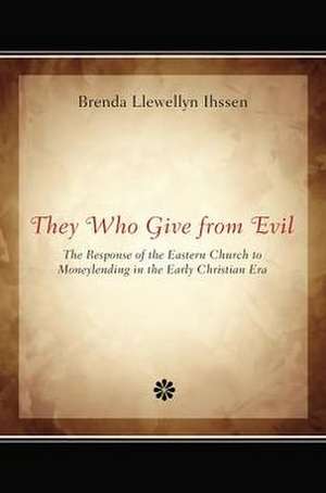 They Who Give from Evil: The Response of the Eastern Church to Moneylending in the Early Christian Era de Brenda Llewellyn Ihssen