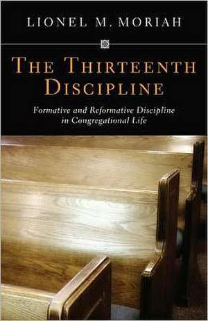 The Thirteenth Discipline: Formative and Reformative Discipline in Congregational Life de Lionel M. Moriah