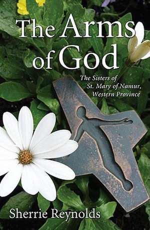 The Arms of God: The Sisters of St. Mary of Namur, Western Province de Sherrie Reynolds