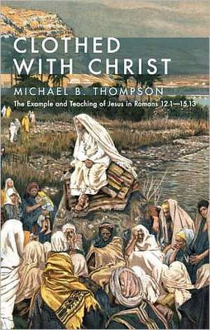 Clothed with Christ: The Example and Teaching of Jesus in Romans 12.115.13 de Michael B. Thompson