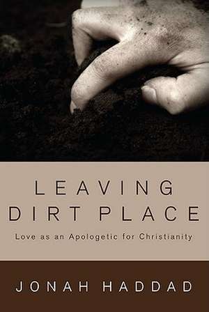 Leaving Dirt Place: Love as an Apologetic for Christianity de Jonah Haddad