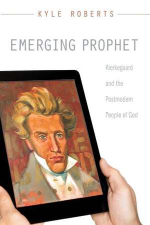 Emerging Prophet: Kierkegaard and the Postmodern People of God de Kyle A. Roberts