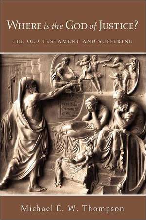 Where Is the God of Justice?: The Old Testament and Suffering de Michael E. W. Thompson