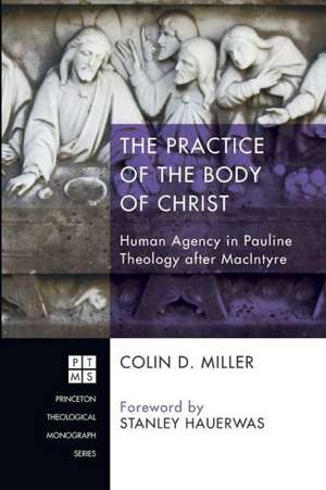 The Practice of the Body of Christ: Human Agency in Pauline Theology After MacIntyre de Colin D. Miller