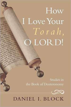 How I Love Your Torah, O Lord!: Studies in the Book of Deuteronomy de Daniel I. Block