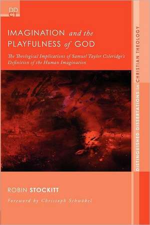 Imagination and the Playfulness of God: The Theological Implications of Samuel Taylor Coleridge's Definition of the Human Imagination de Robin Stockitt