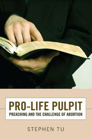 Pro-Life Pulpit: Preaching and the Challenge of Abortion de Stephen Tu