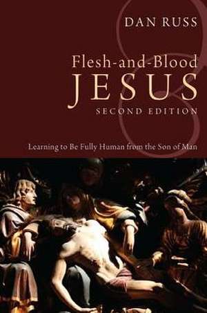 Flesh-And-Blood Jesus: Learning to Be Fully Human from the Son of Man de Dan Russ