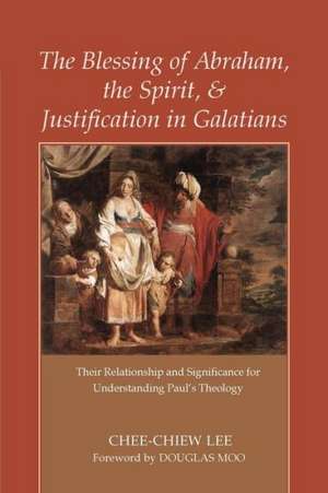 The Blessing of Abraham, the Spirit, and Justification in Galatians: Their Relationship and Significance for Understanding Paul's Theology de Chee-Chiew Lee